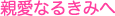 親愛なるきみへ
