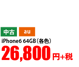 中古 au iPhone6 64GB(各色) 26,800円+税