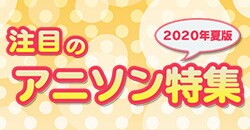 注目のアニソン特集～2020年夏版～