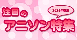 注目のアニソン特集～2026年春版～