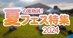 夏の風物詩！ 夏フェス特集2024