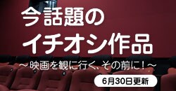 今話題のイチオシ作品～映画を観に行く、その前に！～