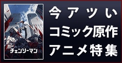 今アツいコミック原作アニメ特集