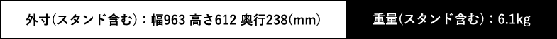 外寸（スタンド含む）：幅963 高さ612 奥行238(mm) 重量（スタンド含む）：6.1kg