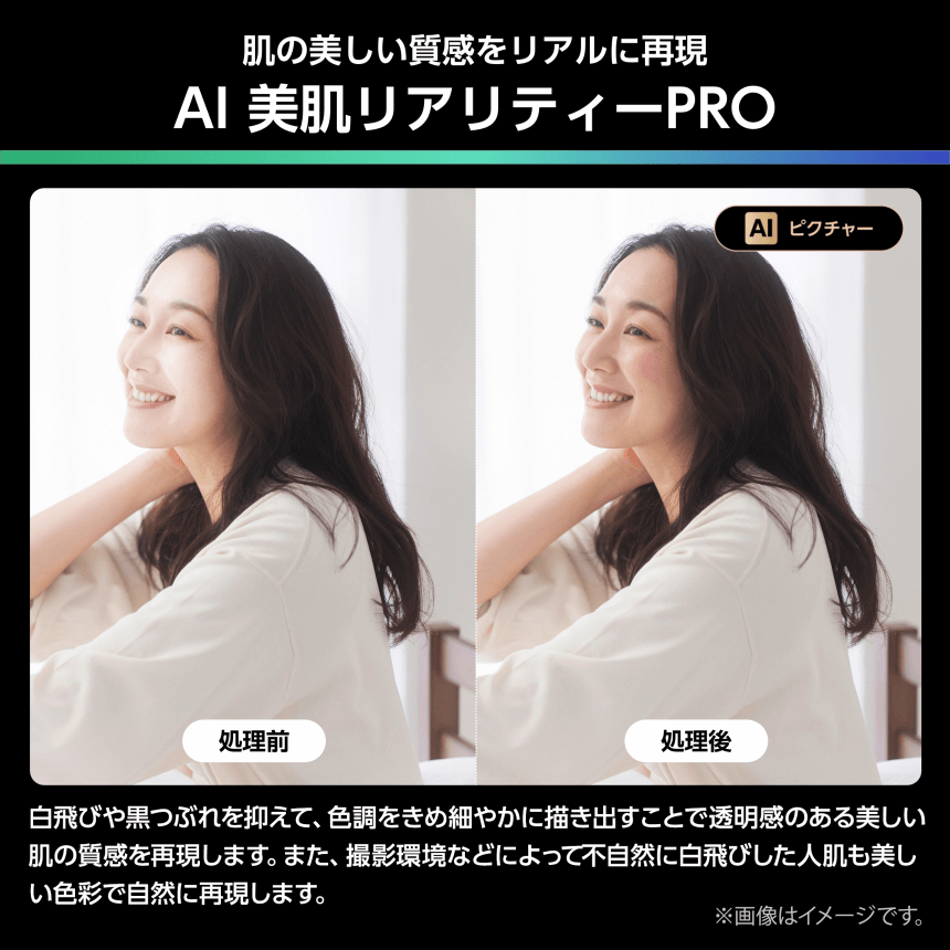 肌の美しい質感をリアルに再現 AI 美肌リアリティーPRO 白飛びや黒つぶれを抑えて、色調をきめ細やかに描き出すことで透明感のある美しい肌の質感を再現します。また、撮影環境などによって不自然に白飛びした人肌も美しい色彩で自然に再現します。