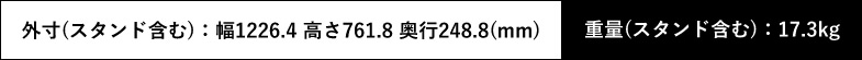 外寸(スタンド含む):幅1226.4 高さ761.8 奥行248.8(mm) 重量(スタンド含む):17.3kg