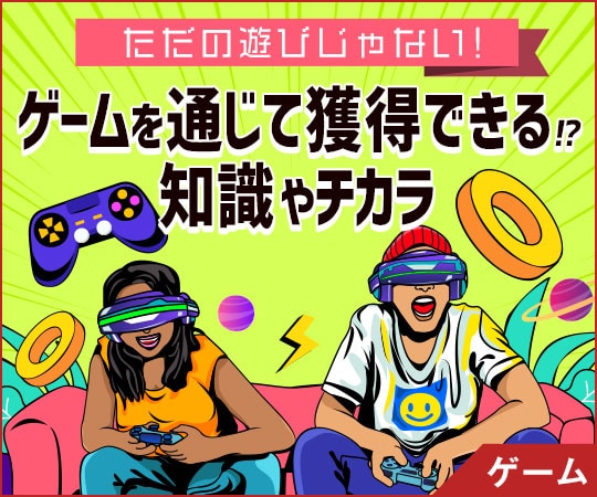 ただの遊びじゃない！ゲームを通じて獲得できる知識やチカラ