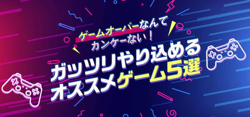 ゲームオーバーなんてカンケーない!ガッツリやり込めるオススメゲーム5選