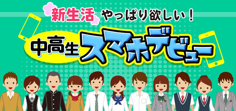 新生活 やっぱり欲しい!中高生スマホデビュー