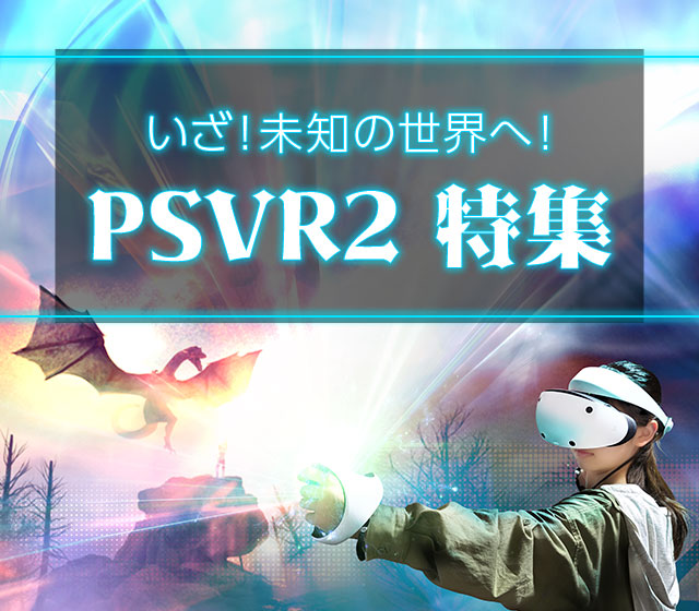 いざ！未知の世界へ！PSVR2 特集