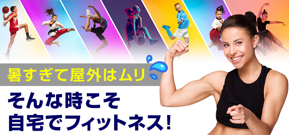 暑すぎて屋外はムリ!そんな時こそ自宅でフィットネス!