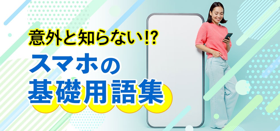 意外と知らない!?スマホの基礎用語集