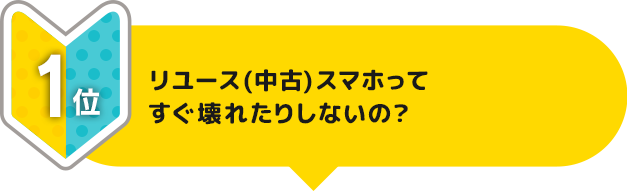 1位 リユース（中古）スマホってすぐ壊れたりしないの？