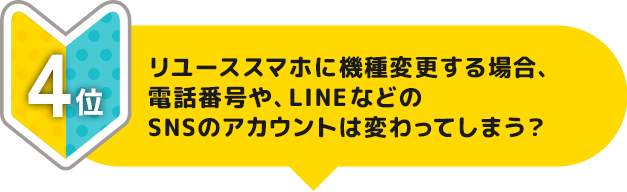 4位 リユーススマホに機種変更する場合、電話番号や、LINEなどのSNSのアカウントは変わってしまう？