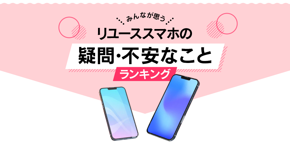 みんなが思うリユーススマホの疑問・不安なことランキング