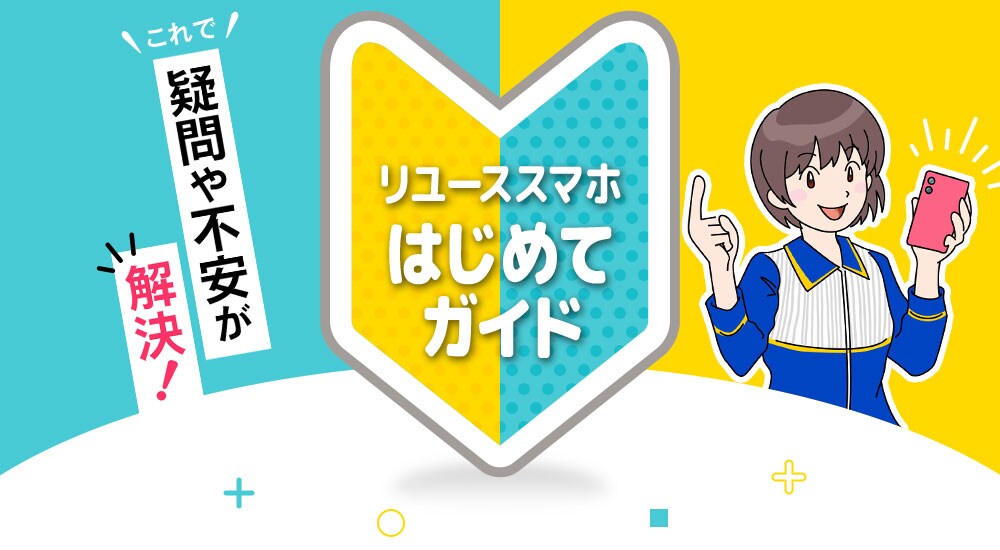 疑問や不安が解決！リユーススマホはじめてガイド