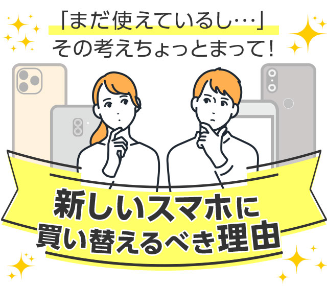 まだ使えているし・・・」その考えちょっとまって！新しいスマホに 