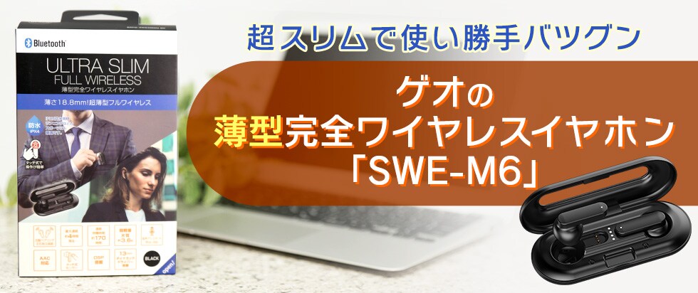 ゲオの薄型完全ワイヤレスイヤホン「SWE-M6」はスリムで使い勝手バツグン