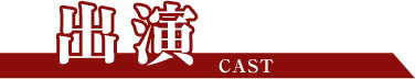 出演 CAST