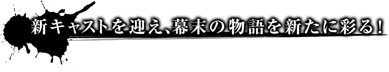 新キャストを迎え、幕末の物語を新たに彩る!
