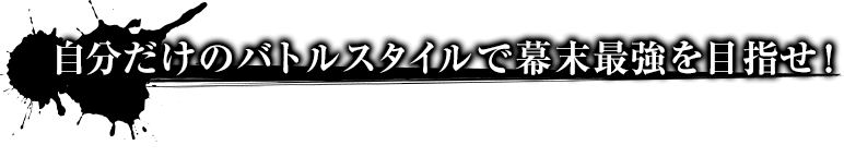 自分だけのバトルスタイルで幕末最強を目指せ!