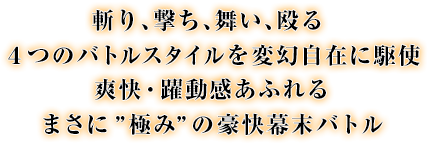 斬り、撃ち、舞い、殴る 4つのバトルスタイルを変幻自在に駆使 爽快・躍動感あふれるまさに”極み”の豪快幕末バトル