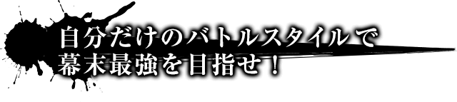 自分だけのバトルスタイルで幕末最強を目指せ!