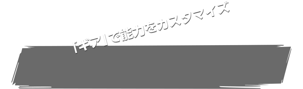 「ギア」で能力をカスタマイズ