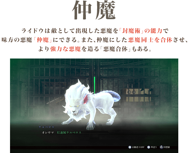 仲魔 ライドウは敵として出現した悪魔を「封魔術」の能力で味方の悪魔「仲魔」にできる。また、仲魔にした悪魔同士を合体させ、より強力な悪魔を造る「悪魔合体」もある。