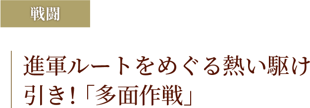 進軍ルートをめぐる熱い駆け引き!「多面作戦」
