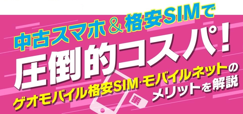 中古スマホ＆格安SIMで圧倒的コスパ！「ゲオモバイル格安SIM・モバイルネット」のメリットを解説