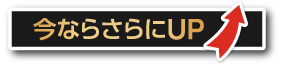 今ならさらにUP