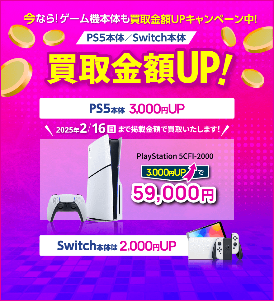 今なら！ゲーム機本体も買取金額UPキャンペーン中！ PS5本体／Switch本体 買取金額3,000円UP!