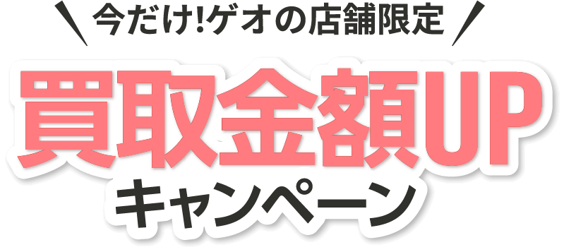 今だけ！ゲオの店舗限定 買取金額UPキャンペーン