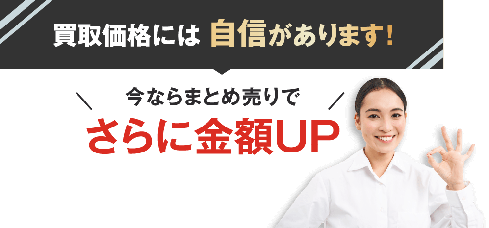買取価格には自信があります!今ならまとめ売りでさらに金額UP