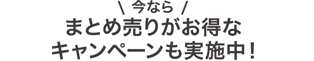 今ならまとめ売りがお得なキャンペーンも実施中！