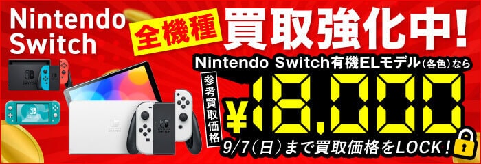 Nintendo Switch 全機種買取強化中！ Nintendo Switch有機ELモデル(各色)なら参考買取価格￥18,000 9/7(日)まで買取価格をLOCK！