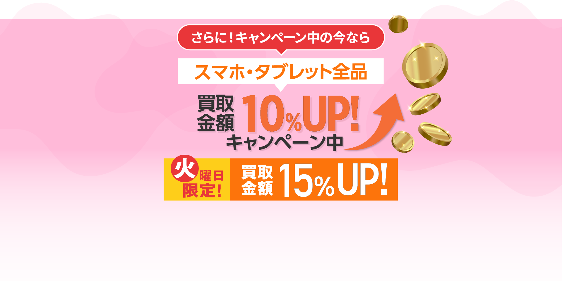 スマホ・タブレット全品 買取金額10%UP中!火曜日限定!買取金額15%UP!