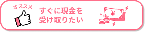 すぐに現金を受け取りたい