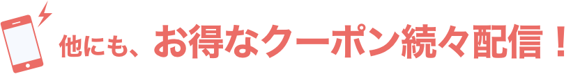 他にも、お得なクーポン続々配信!