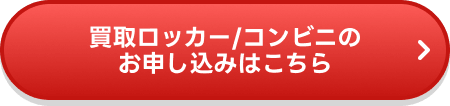 買取ロッカー/コンビニのお申し込みはこちら