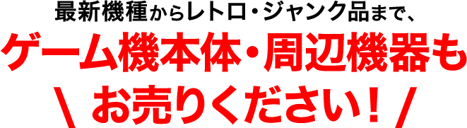最新機種からレトロ・ジャンク品まで、ゲーム機本体・周辺機器もお売りください!