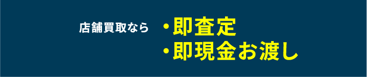 店舗買取なら・即査定・即現金お渡し