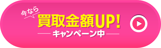 今なら買取金額UP! キャンペーン中