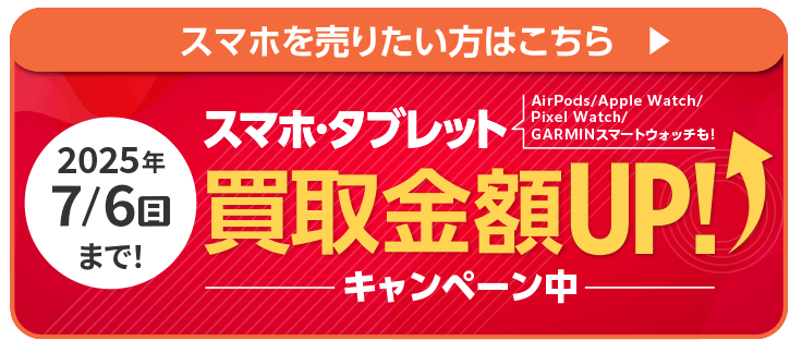 スマホ・タブレット買取金額UP!キャンペーン中 2025年7/6まで!