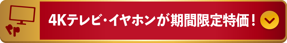 4Kテレビ・イヤホンが期間限定特価！