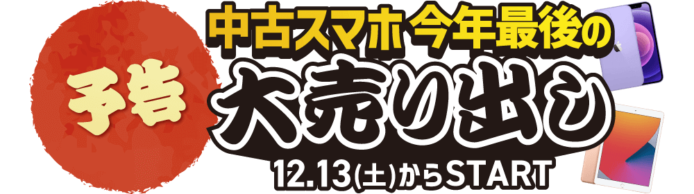 予告　中古スマホ今年最後の大売り出し12/13(土)からスタート！