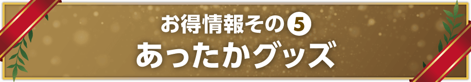 お得情報その⑤　あったかグッズ