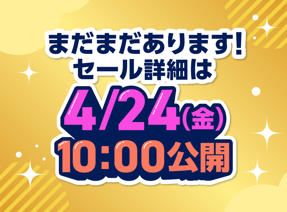 まだまだあります！セール詳細は4/24(金)10:00公開