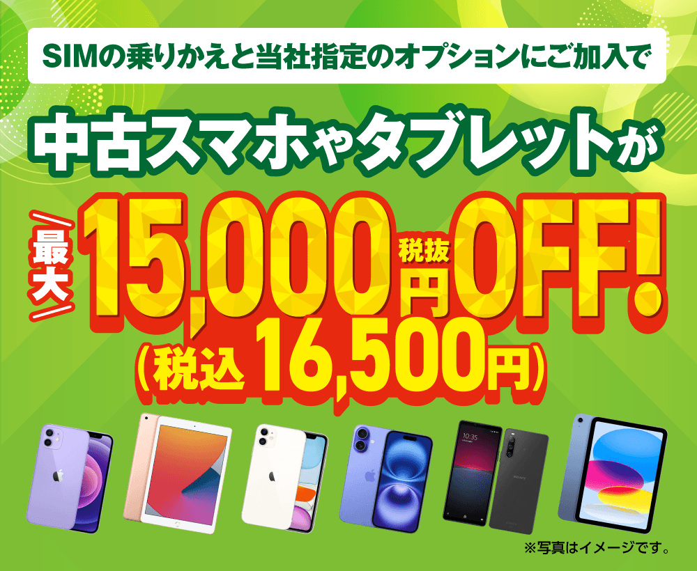 SIMの乗りかえと当社指定のオプションにご加入で中古スマホやタブレットが最大税抜15,000円OFF！（税込16,500円）